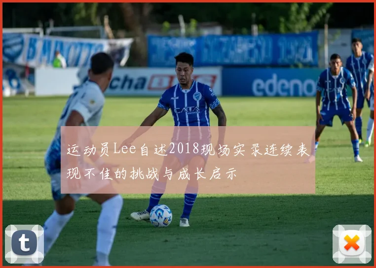 运动员Lee自述2018现场实录连续表现不佳的挑战与成长启示