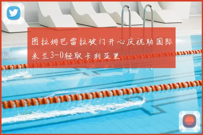 图拉姆巴雷拉破门开心庆祝助国际米兰3-0轻取卡利亚里