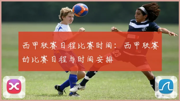 西甲联赛日程比赛时间：西甲联赛的比赛日程与时间安排
