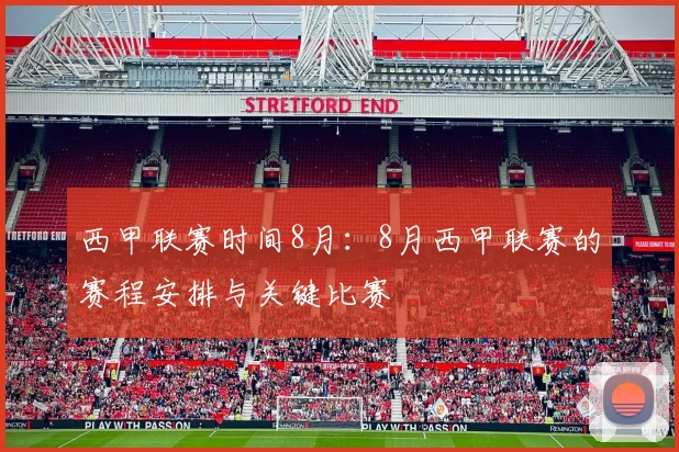西甲联赛时间8月：8月西甲联赛的赛程安排与关键比赛