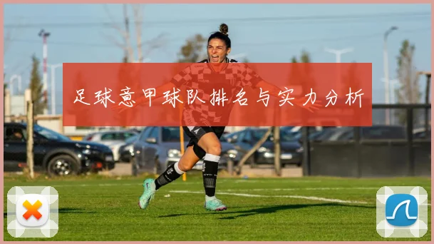 足球意甲球队排名与实力分析