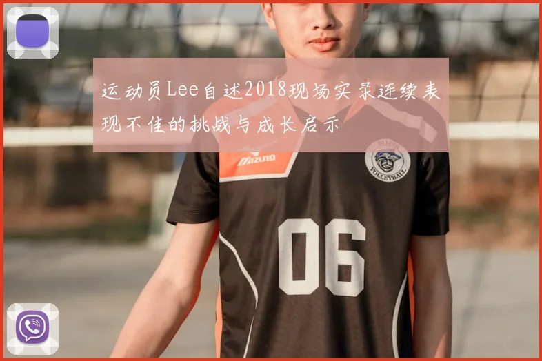 运动员Lee自述2018现场实录连续表现不佳的挑战与成长启示