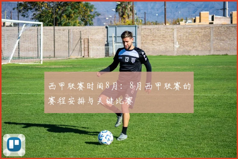 西甲联赛时间8月：8月西甲联赛的赛程安排与关键比赛