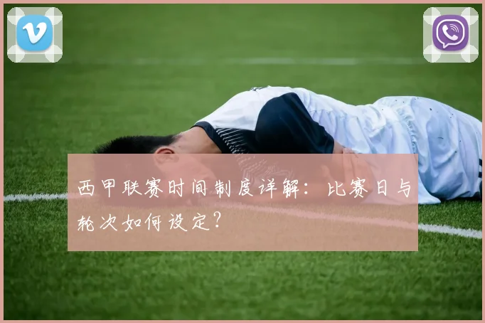 西甲联赛时间制度详解：比赛日与轮次如何设定？