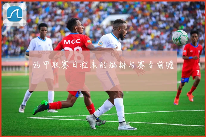 西甲联赛日程表的编排与赛季前瞻